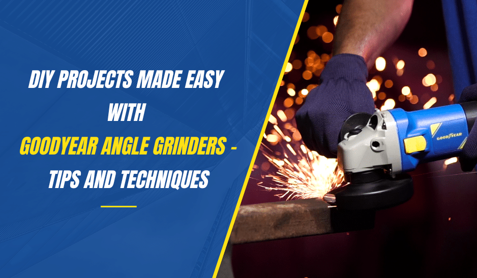 DIY Projects Made Easy with Goodyear Angle Grinders - Tips and Techniques